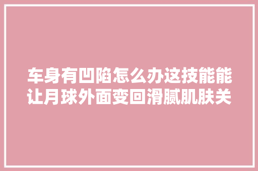 车身有凹陷怎么办这技能能让月球外面变回滑腻肌肤关键还省钱