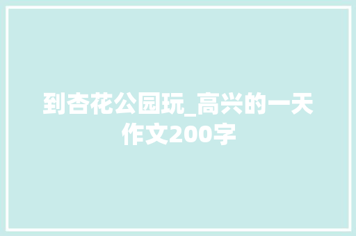 到杏花公园玩_高兴的一天作文200字