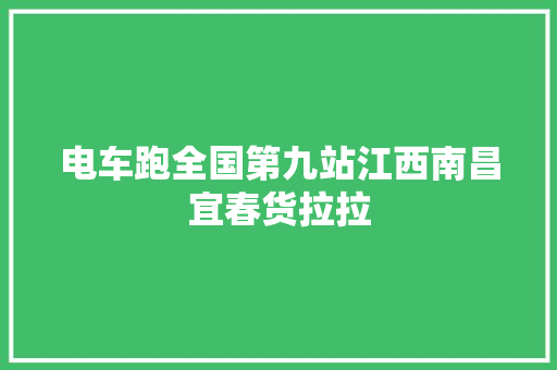 电车跑全国第九站江西南昌宜春货拉拉