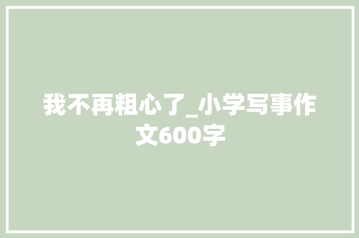 我不再粗心了_小学写事作文600字