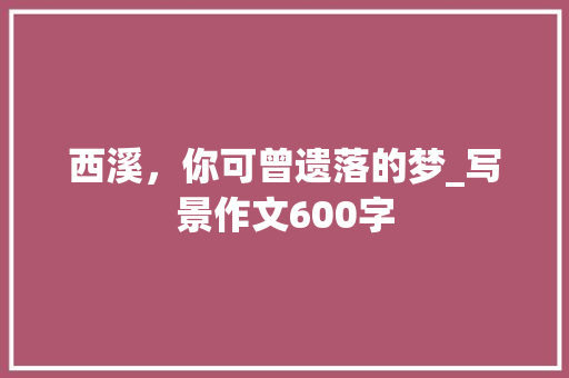 西溪，你可曾遗落的梦_写景作文600字