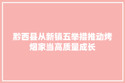 黔西县从新镇五举措推动烤烟家当高质量成长