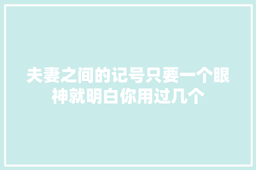 夫妻之间的记号只要一个眼神就明白你用过几个