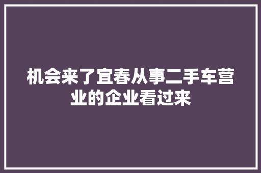 机会来了宜春从事二手车营业的企业看过来