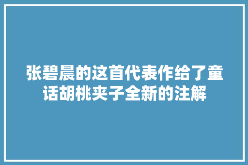 张碧晨的这首代表作给了童话胡桃夹子全新的注解