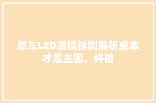 原车LED透镜拆剖解析成本才是主因。许格