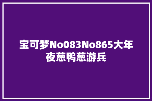 宝可梦No083No865大年夜葱鸭葱游兵