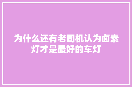 为什么还有老司机认为卤素灯才是最好的车灯