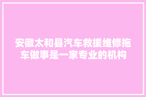 安徽太和县汽车救援维修拖车做事是一家专业的机构