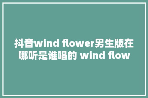 抖音wind flower男生版在哪听是谁唱的 wind flower音译歌词中文谐音