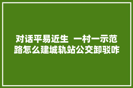 对话平易近生  一村一示范路怎么建城轨站公交卸驳咋优化三水区交通运输局在线回应