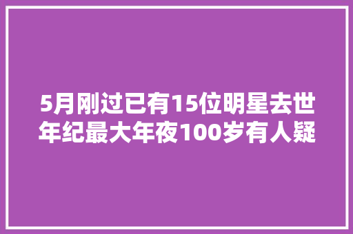 5月刚过已有15位明星去世年纪最大年夜100岁有人疑为情自杀