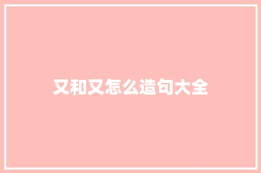 又和又怎么造句大全 知识百科