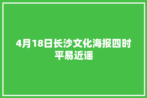 4月18日长沙文化海报四时平易近谣