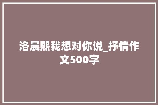 洛晨熙我想对你说_抒情作文500字