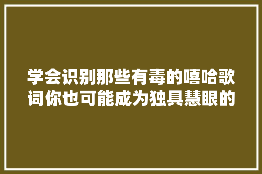 学会识别那些有毒的嘻哈歌词你也可能成为独具慧眼的旭日群众