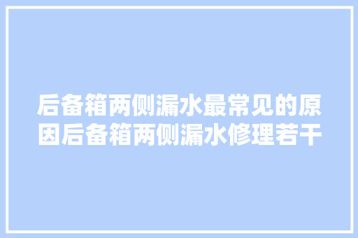 后备箱两侧漏水最常见的原因后备箱两侧漏水修理若干钱