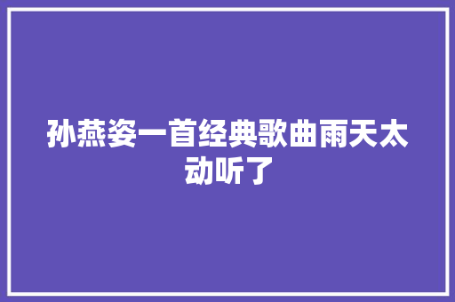 孙燕姿一首经典歌曲雨天太动听了