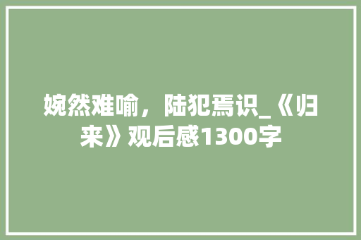 婉然难喻，陆犯焉识_《归来》观后感1300字
