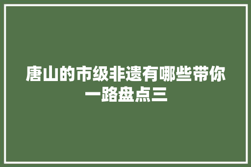 唐山的市级非遗有哪些带你一路盘点三