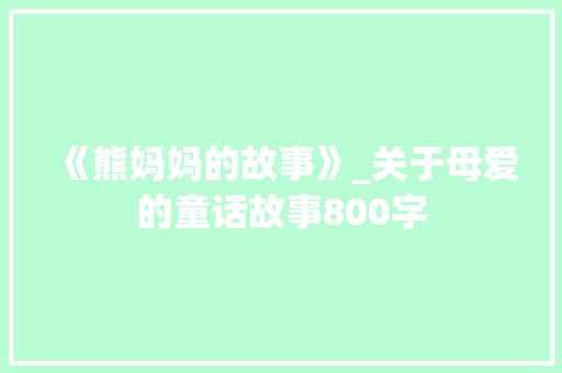 《熊妈妈的故事》_关于母爱的童话故事800字