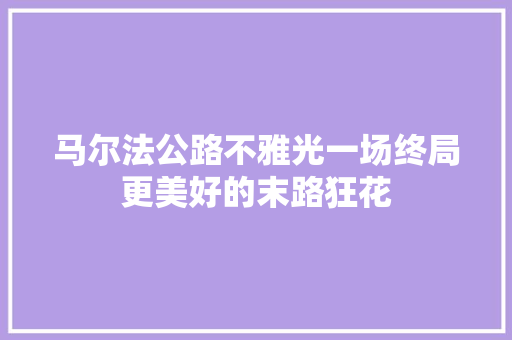 马尔法公路不雅光一场终局更美好的末路狂花