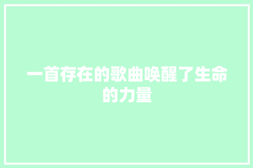 一首存在的歌曲唤醒了生命的力量