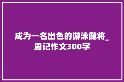成为一名出色的游泳健将_周记作文300字