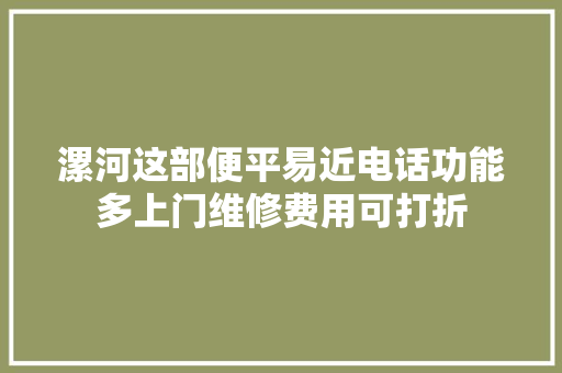 漯河这部便平易近电话功能多上门维修费用可打折