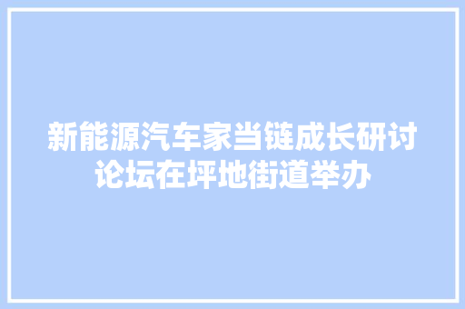 新能源汽车家当链成长研讨论坛在坪地街道举办