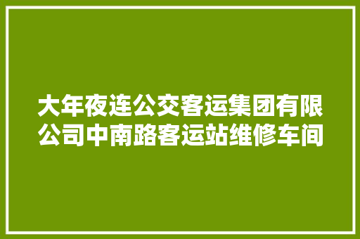 大年夜连公交客运集团有限公司中南路客运站维修车间地沟改造工程采购项目公开招标通知书记