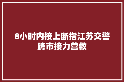 8小时内接上断指江苏交警跨市接力营救