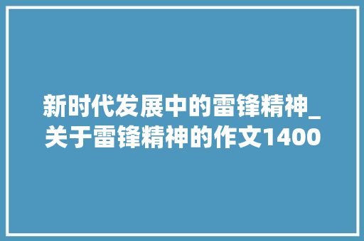 新时代发展中的雷锋精神_关于雷锋精神的作文1400字