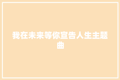 我在未来等你宣告人生主题曲 休闲娱乐