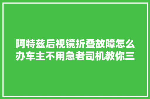 阿特兹后视镜折叠故障怎么办车主不用急老司机教你三种方法