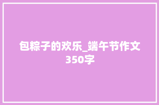 包粽子的欢乐_端午节作文350字