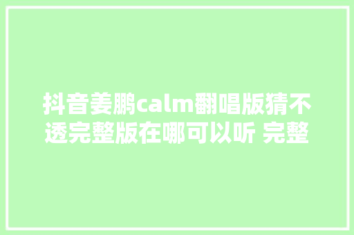 抖音姜鹏calm翻唱版猜不透完整版在哪可以听 完整歌词