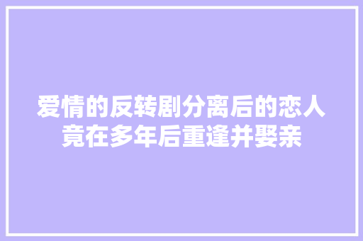 爱情的反转剧分离后的恋人竟在多年后重逢并娶亲