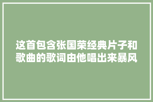这首包含张国荣经典片子和歌曲的歌词由他唱出来暴风哭泣