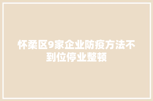 怀柔区9家企业防疫方法不到位停业整顿