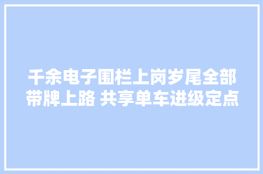千余电子围栏上岗岁尾全部带牌上路 共享单车进级定点取还 入栏结算