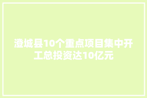 澄城县10个重点项目集中开工总投资达10亿元