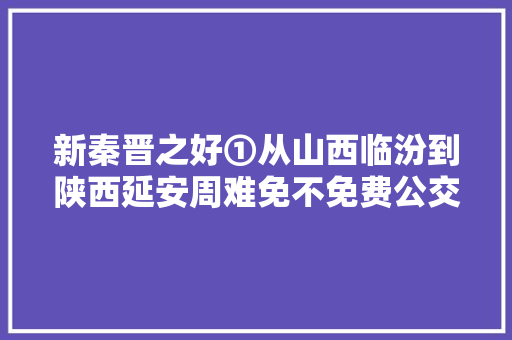 新秦晋之好①从山西临汾到陕西延安周难免不免费公交