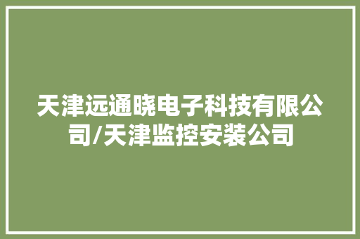天津远通晓电子科技有限公司/天津监控安装公司