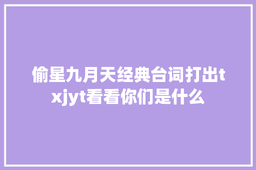 偷星九月天经典台词打出txjyt看看你们是什么