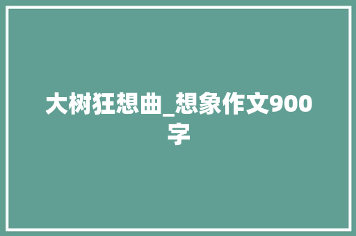 大树狂想曲_想象作文900字