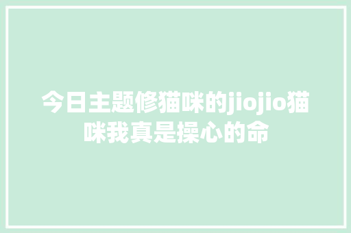 今日主题修猫咪的jiojio猫咪我真是操心的命