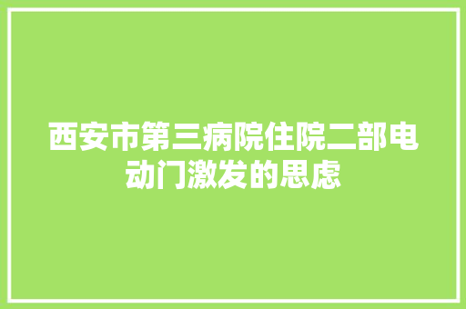 西安市第三病院住院二部电动门激发的思虑