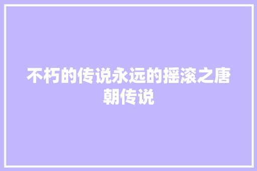 不朽的传说永远的摇滚之唐朝传说