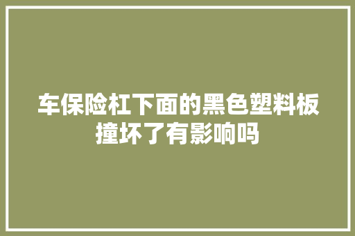 车保险杠下面的黑色塑料板撞坏了有影响吗